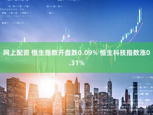 网上配资 恒生指数开盘跌0.09% 恒生科技指数涨0.31%