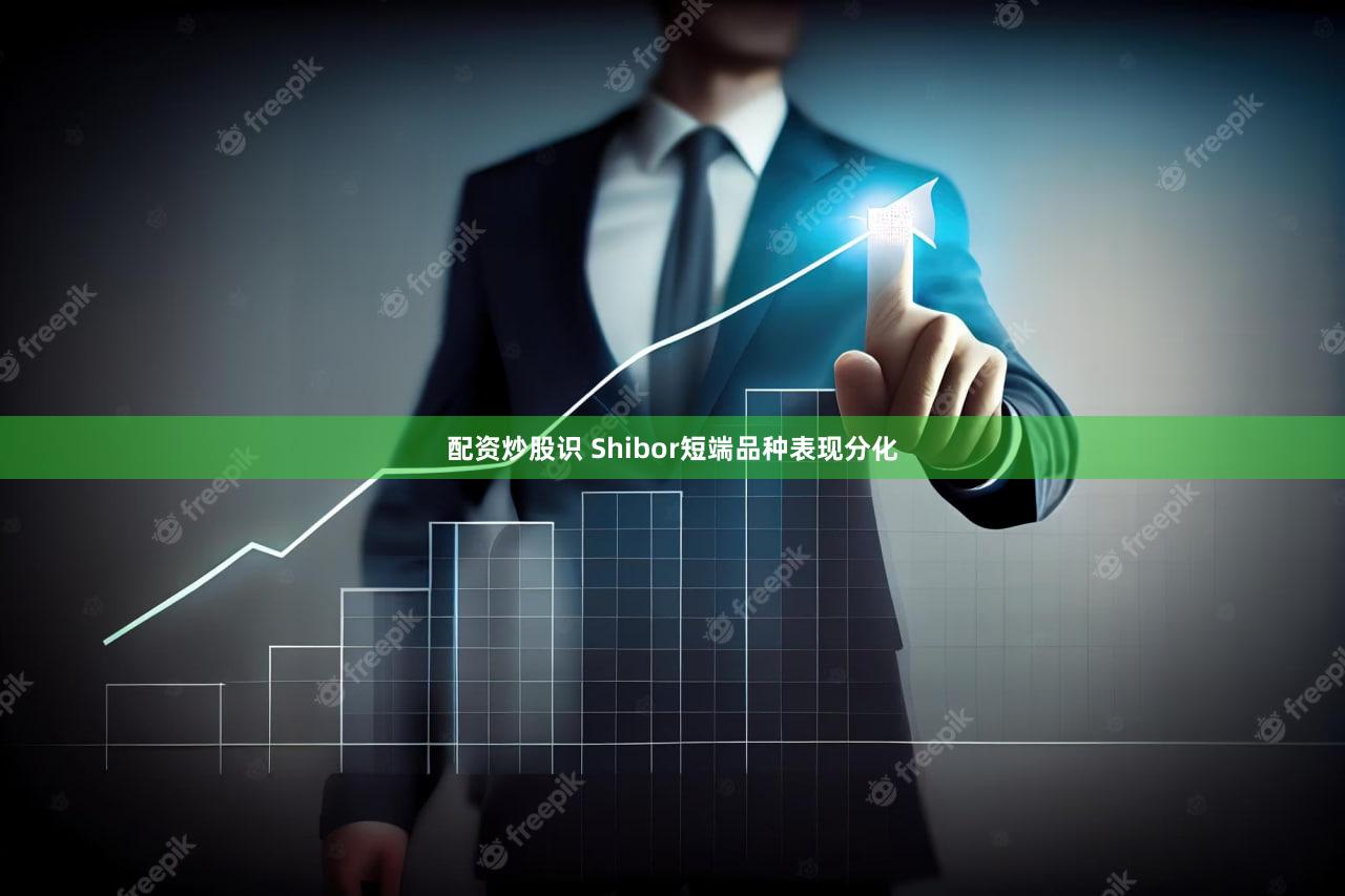 配资炒股识 Shibor短端品种表现分化
