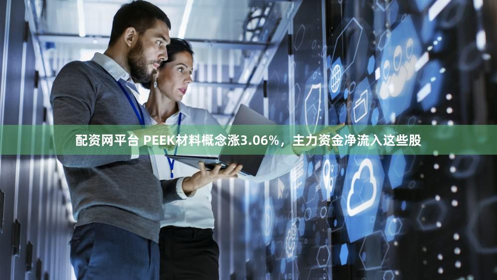 配资网平台 PEEK材料概念涨3.06%，主力资金净流入这些股
