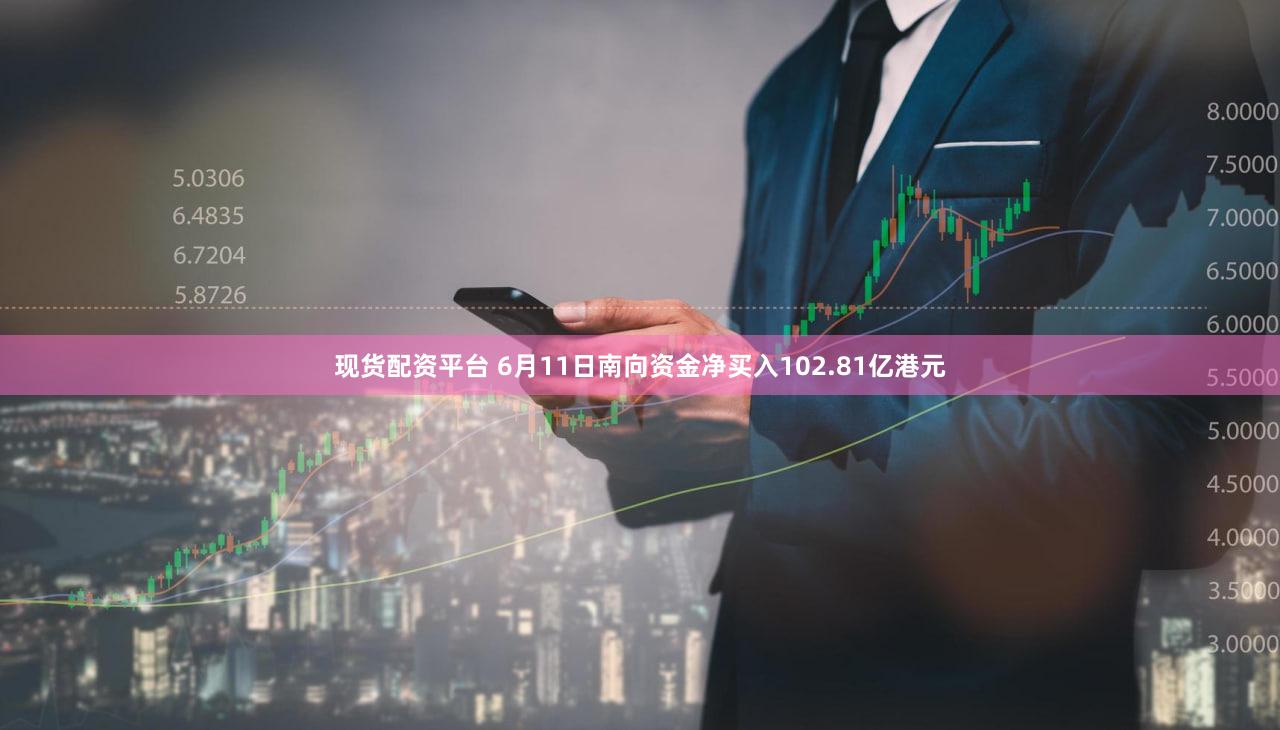 现货配资平台 6月11日南向资金净买入102.81亿港元