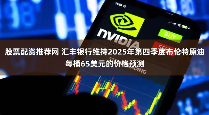 股票配资推荐网 汇丰银行维持2025年第四季度布伦特原油每桶65美元的价格预测