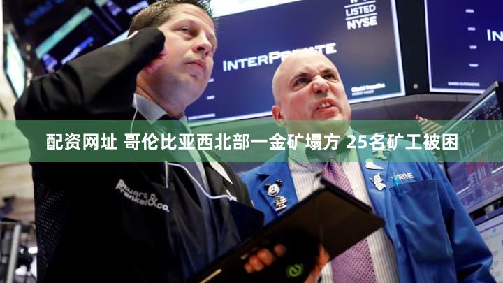 配资网址 哥伦比亚西北部一金矿塌方 25名矿工被困