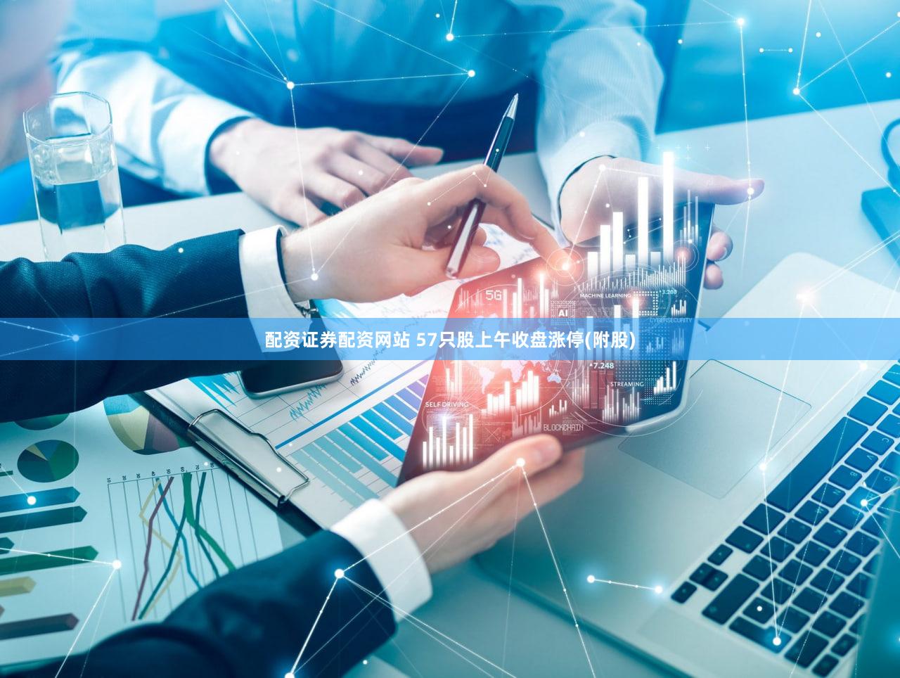 配资证券配资网站 57只股上午收盘涨停(附股)