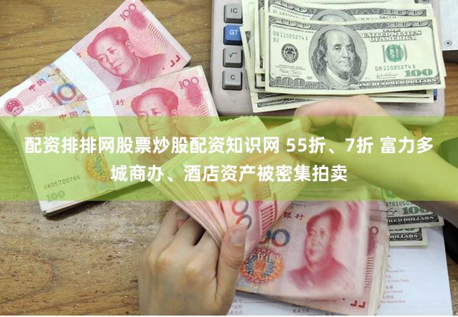配资排排网股票炒股配资知识网 55折、7折 富力多城商办、酒店资产被密集拍卖
