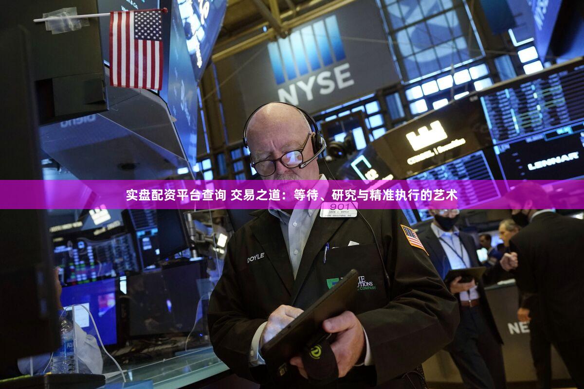 实盘配资平台查询 交易之道:等待、研究与精准执行的艺术