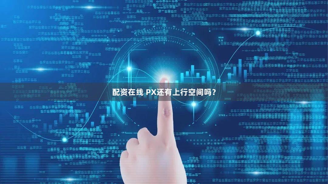配资在线 PX还有上行空间吗？