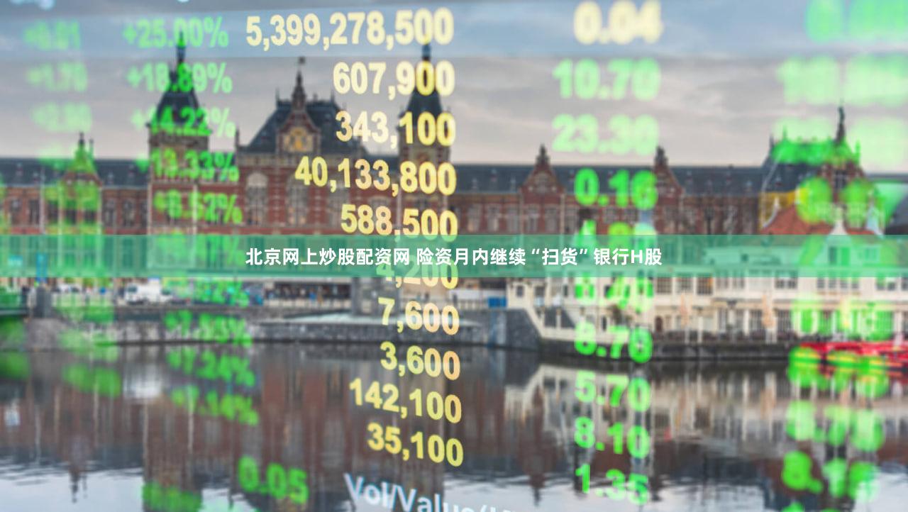 北京网上炒股配资网 险资月内继续“扫货”银行H股