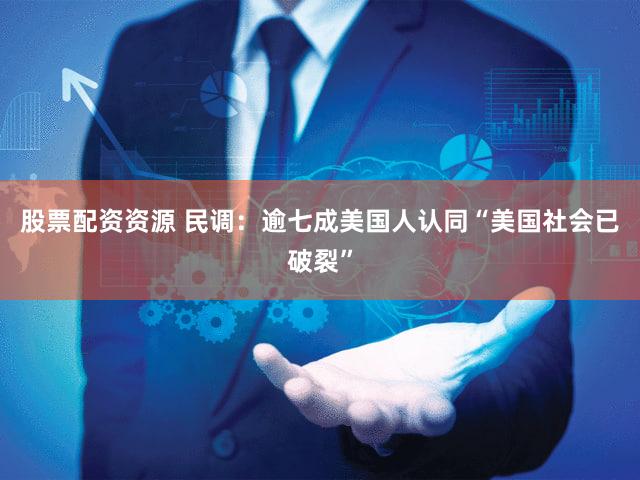 股票配资资源 民调：逾七成美国人认同“美国社会已破裂”
