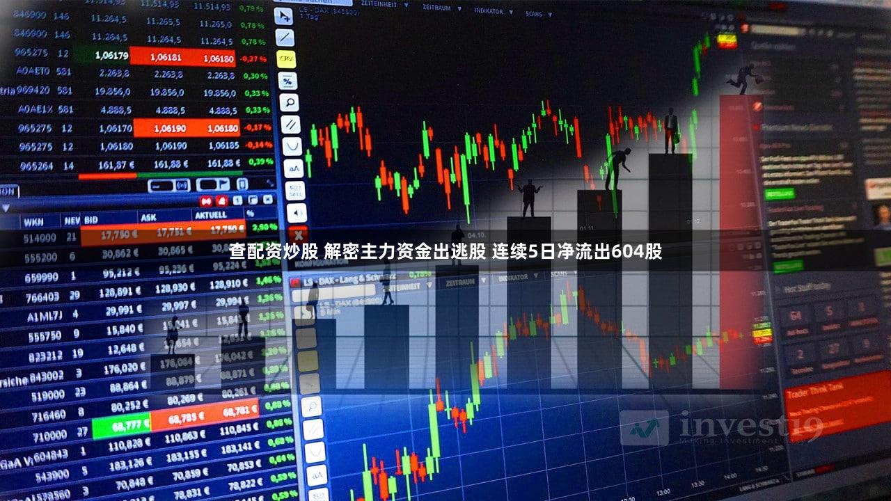 查配资炒股 解密主力资金出逃股 连续5日净流出604股