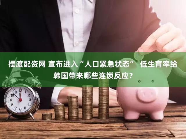 摆渡配资网 宣布进入“人口紧急状态”  低生育率给韩国带来哪些连锁反应？