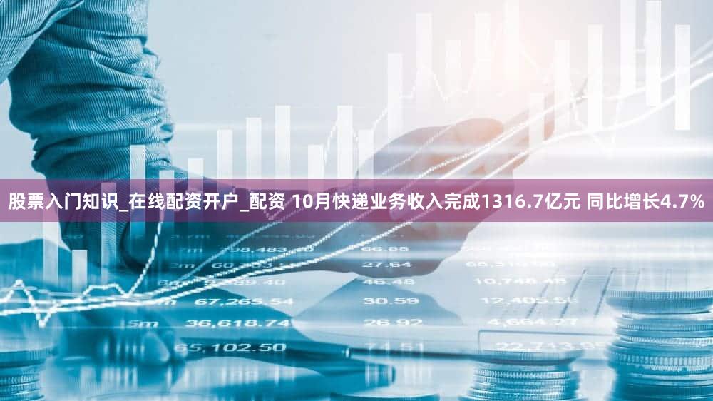 股票入门知识_在线配资开户_配资 10月快递业务收入完成1316.7亿元 同比增长4.7%