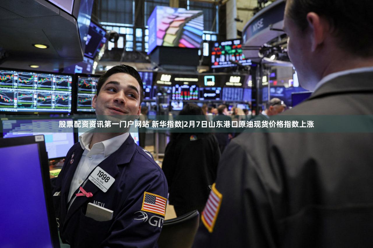 股票配资资讯第一门户网站 新华指数|2月7日山东港口原油现货价格指数上涨