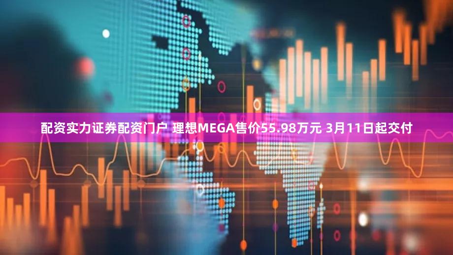 配资实力证券配资门户 理想MEGA售价55.98万元 3月11日起交付