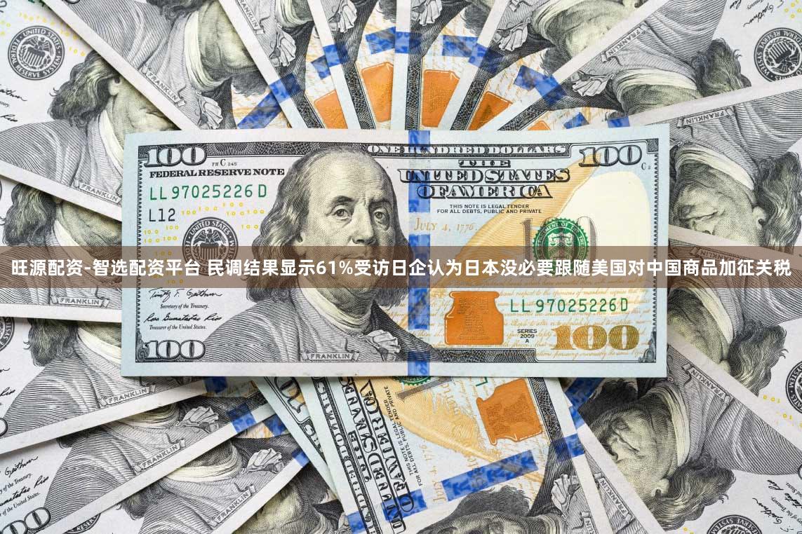 旺源配资-智选配资平台 民调结果显示61%受访日企认为日本没必要跟随美国对中国商品加征关税
