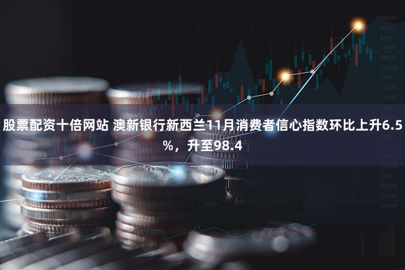 股票配资十倍网站 澳新银行新西兰11月消费者信心指数环比上升6.5%，升至98.4