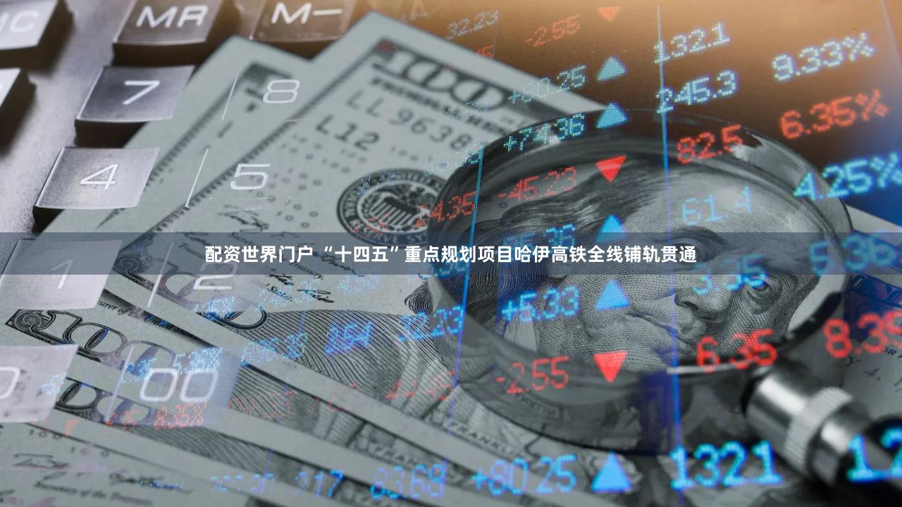 配资世界门户 “十四五”重点规划项目哈伊高铁全线铺轨贯通