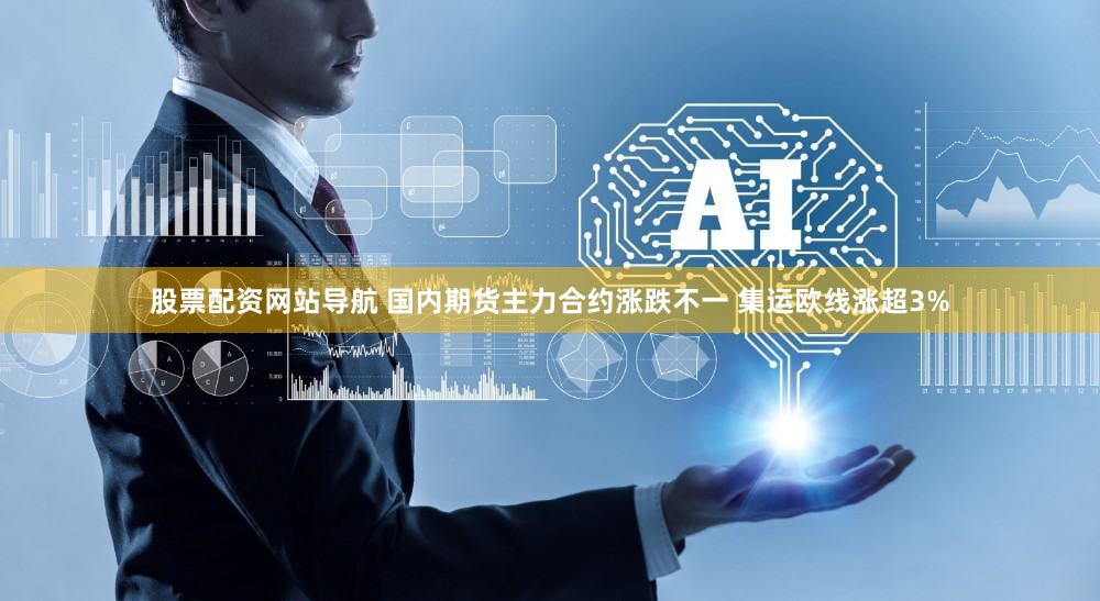 股票配资网站导航 国内期货主力合约涨跌不一 集运欧线涨超3%
