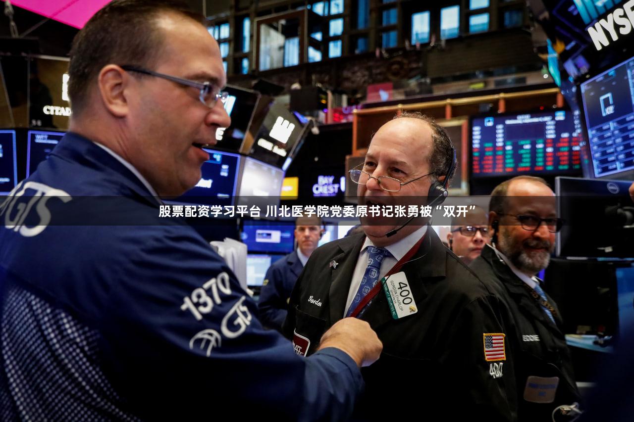 股票配资学习平台 川北医学院党委原书记张勇被“双开”
