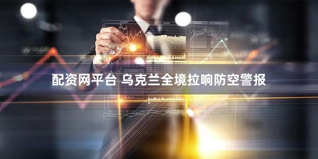 配资网平台 乌克兰全境拉响防空警报