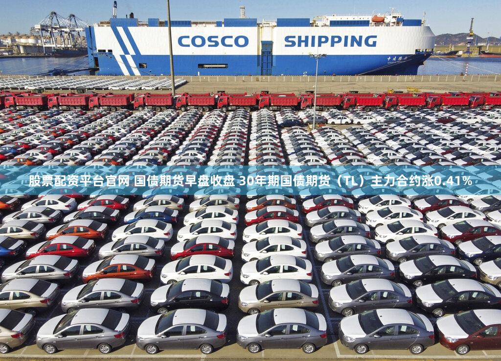 股票配资平台官网 国债期货早盘收盘 30年期国债期货（TL）主力合约涨0.41%