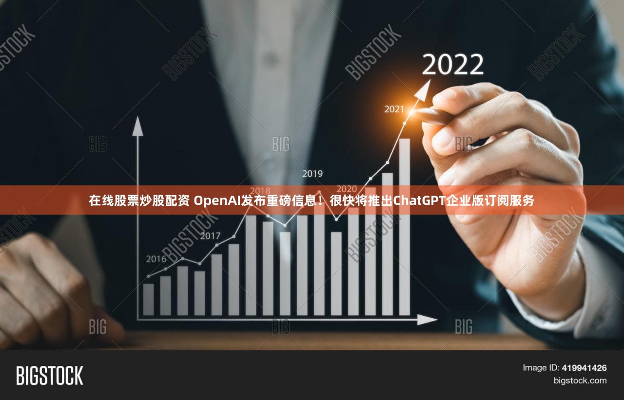 在线股票炒股配资 OpenAI发布重磅信息！很快将推出ChatGPT企业版订阅服务