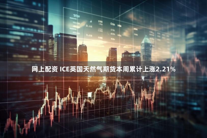 网上配资 ICE英国天然气期货本周累计上涨2.21%