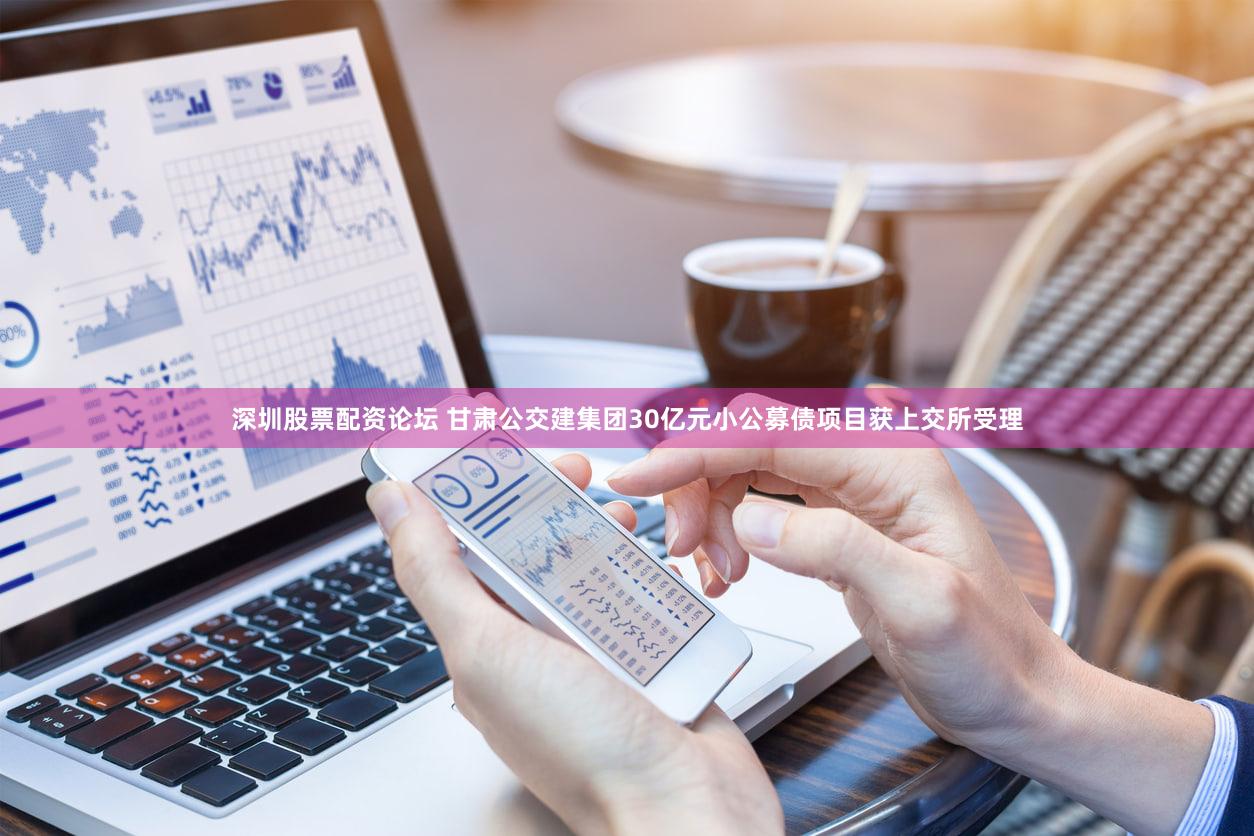深圳股票配资论坛 甘肃公交建集团30亿元小公募债项目获上交所受理