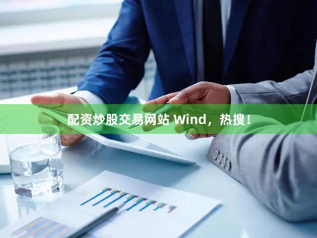 配资炒股交易网站 Wind，热搜！