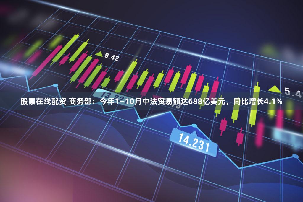 股票在线配资 商务部：今年1—10月中法贸易额达688亿美元，同比增长4.1%