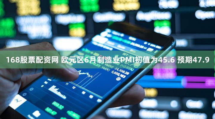 168股票配资网 欧元区6月制造业PMI初值为45.6 预期47.9