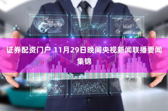证券配资门户 11月29日晚间央视新闻联播要闻集锦