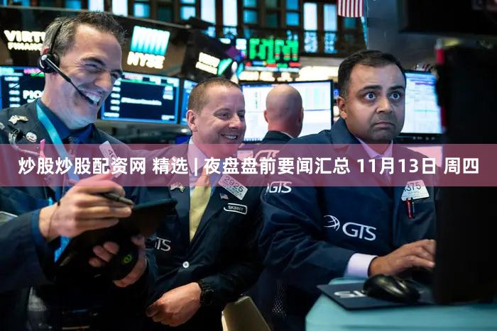 炒股炒股配资网 精选 | 夜盘盘前要闻汇总 11月13日 周四