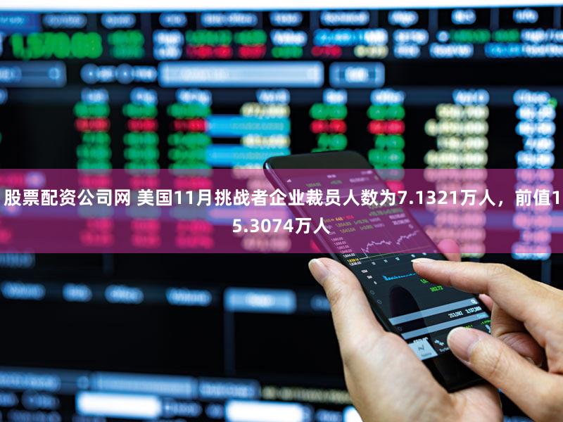 股票配资公司网 美国11月挑战者企业裁员人数为7.1321万人，前值15.3074万人