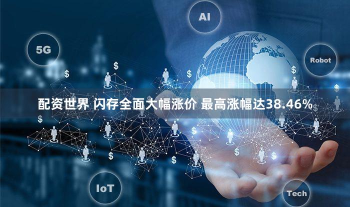 配资世界 闪存全面大幅涨价 最高涨幅达38.46%