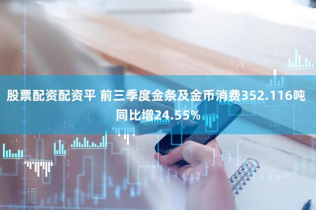 股票配资配资平 前三季度金条及金币消费352.116吨 同比增24.55%