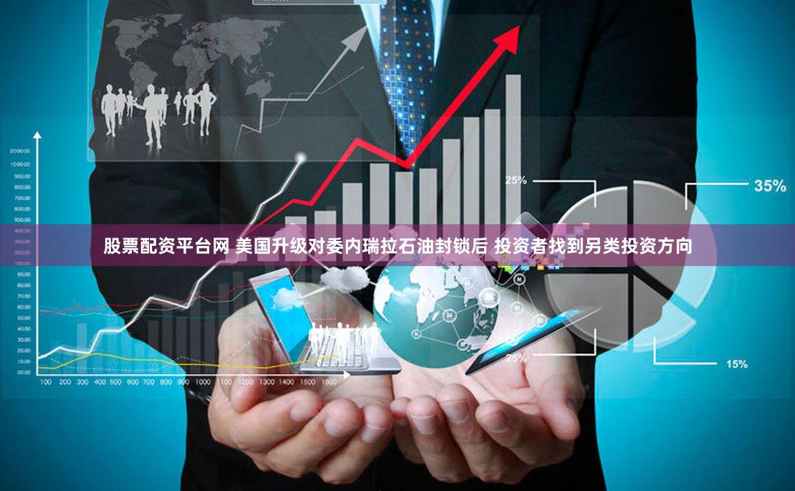 股票配资平台网 美国升级对委内瑞拉石油封锁后 投资者找到另类投资方向