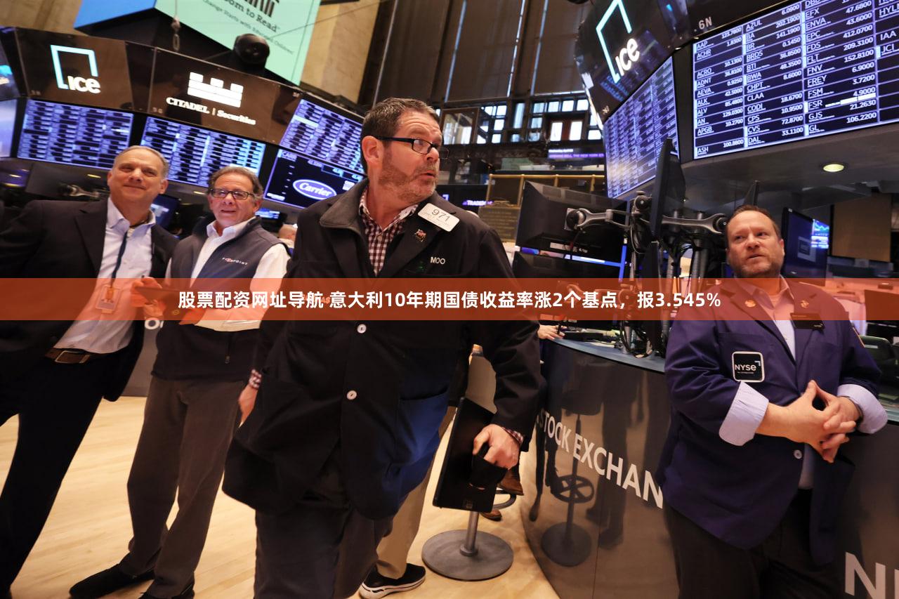 股票配资网址导航 意大利10年期国债收益率涨2个基点，报3.545%