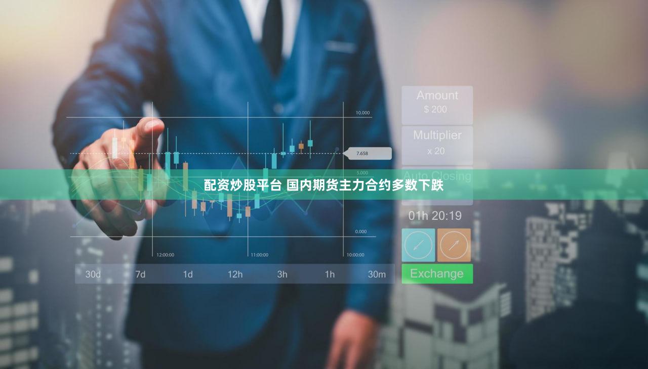 配资炒股平台 国内期货主力合约多数下跌