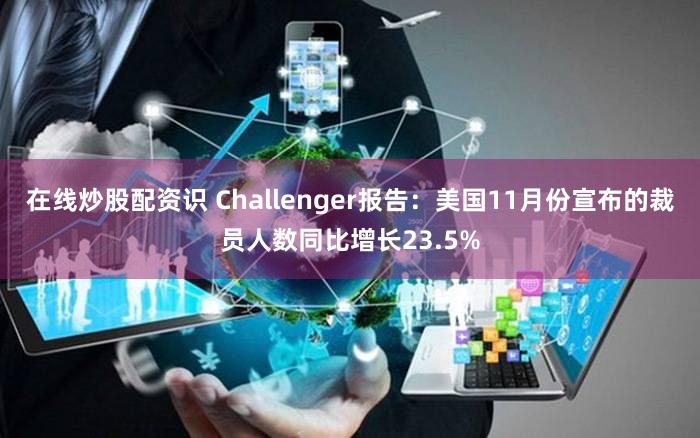 在线炒股配资识 Challenger报告:美国11月份宣布的裁员人数同比增长23.5%