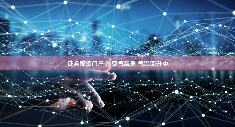 证券配资门户 冷空气减弱 气温回升中