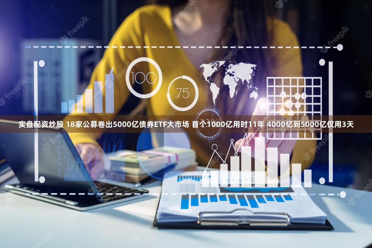 实盘配资炒股 18家公募卷出5000亿债券ETF大市场 首个1000亿用时11年 4000亿到5000亿仅用3天