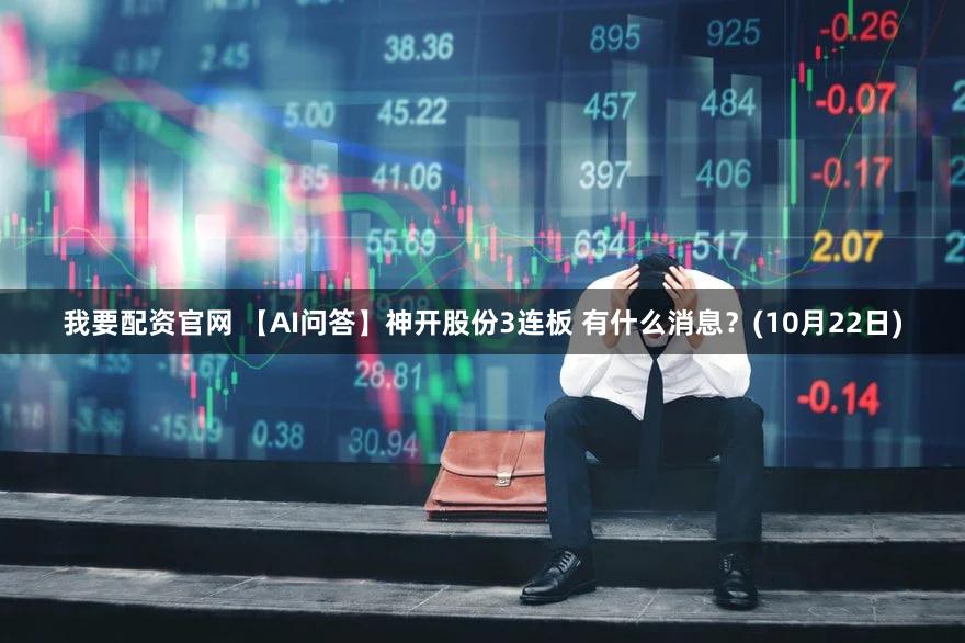 我要配资官网 【AI问答】神开股份3连板 有什么消息？(10月22日)