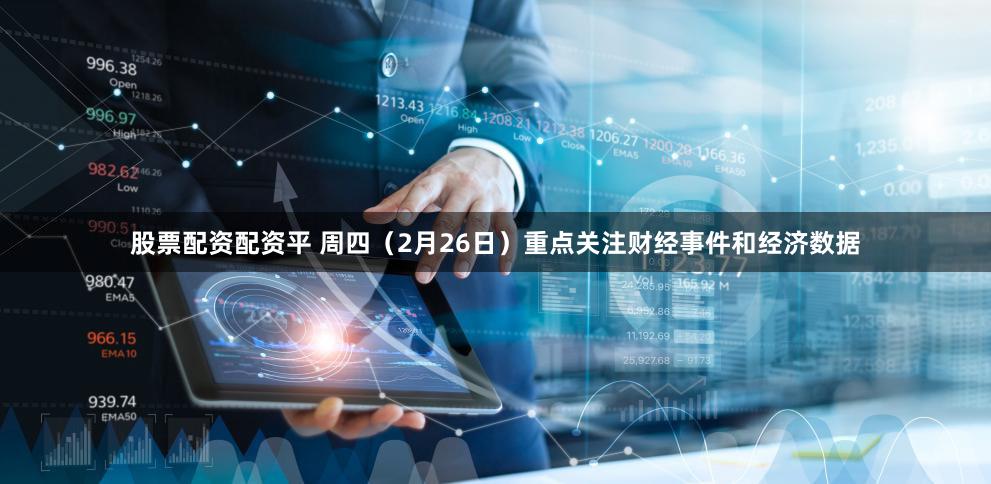 股票配资配资平 周四（2月26日）重点关注财经事件和经济数据