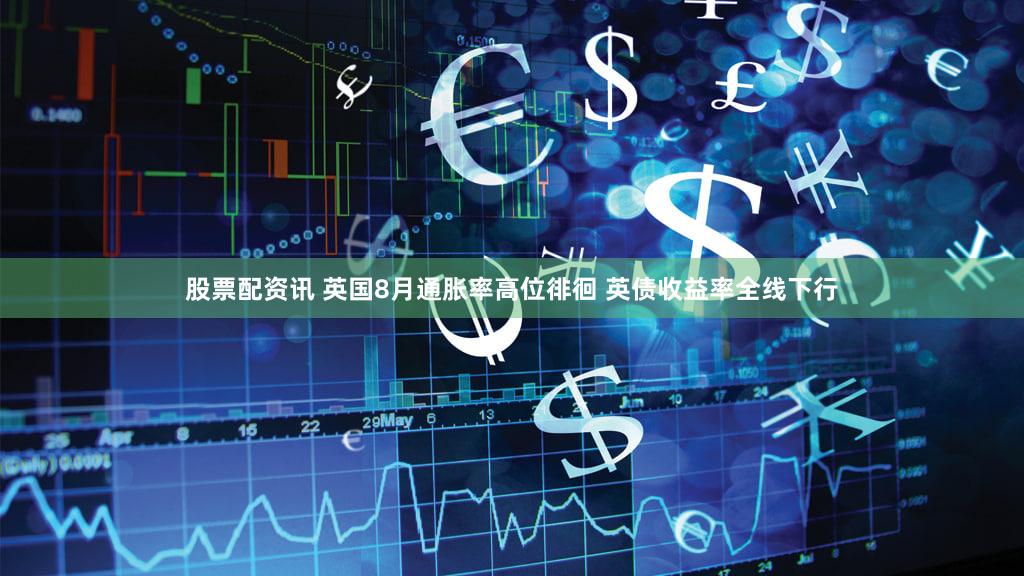 股票配资讯 英国8月通胀率高位徘徊 英债收益率全线下行