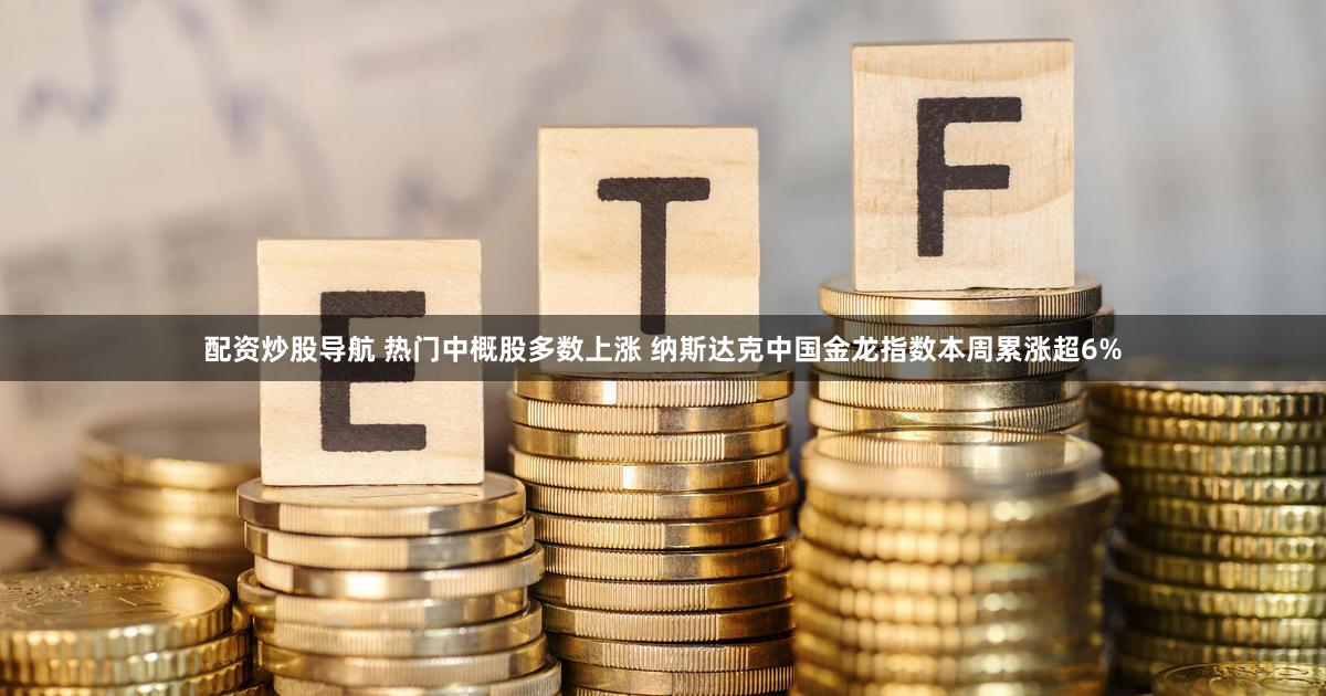 配资炒股导航 热门中概股多数上涨 纳斯达克中国金龙指数本周累涨超6%