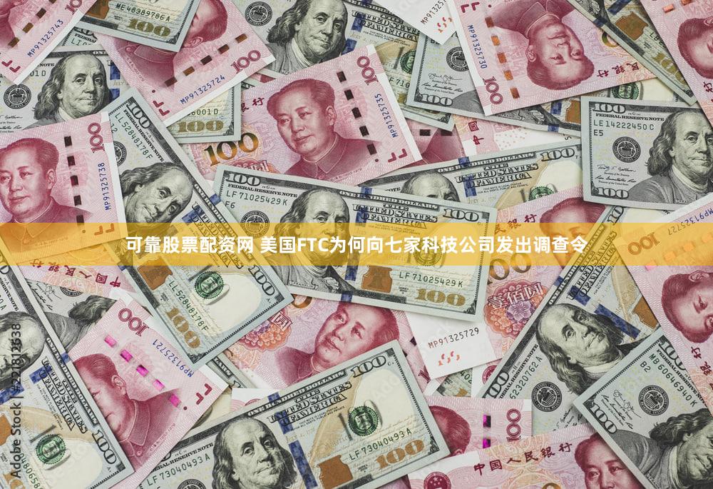 可靠股票配资网 美国FTC为何向七家科技公司发出调查令