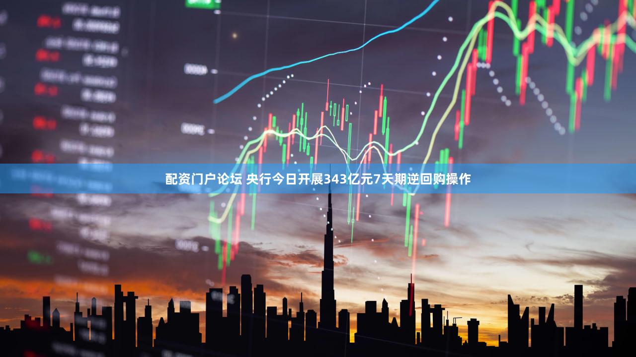 配资门户论坛 央行今日开展343亿元7天期逆回购操作