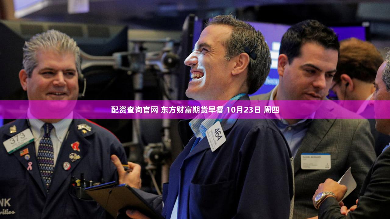 配资查询官网 东方财富期货早餐 10月23日 周四