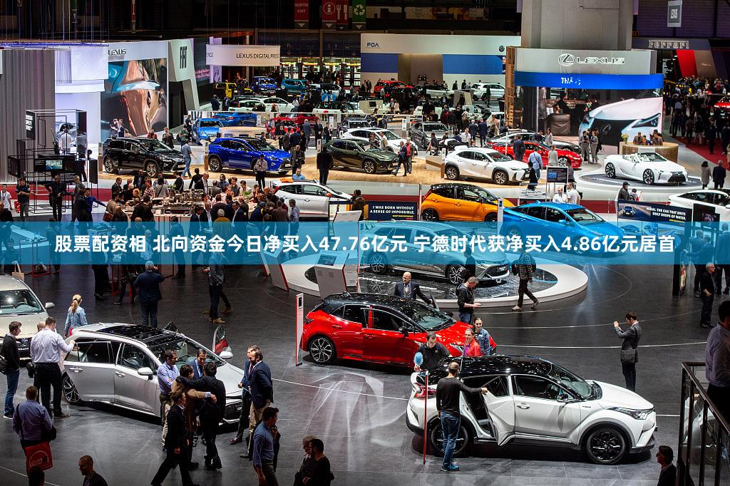 股票配资相 北向资金今日净买入47.76亿元 宁德时代获净买入4.86亿元居首