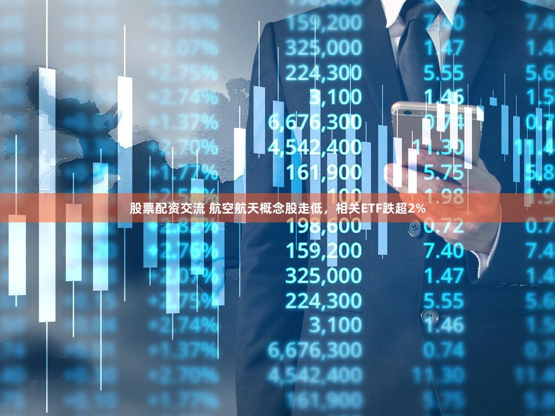 股票配资交流 航空航天概念股走低，相关ETF跌超2%